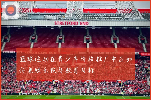 篮球运动在青少年阶段推广中应如何兼顾竞技与教育目标