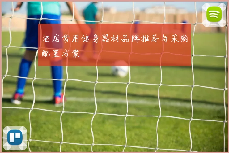 酒店常用健身器材品牌推荐与采购配置方案