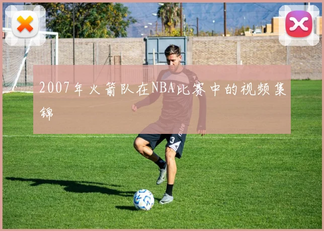 2007年火箭队在NBA比赛中的视频集锦