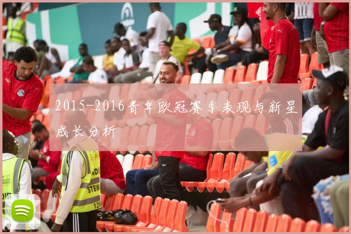 2015-2016青年欧冠赛季表现与新星成长分析