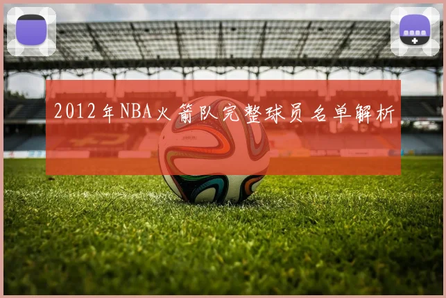 2012年NBA火箭队完整球员名单解析