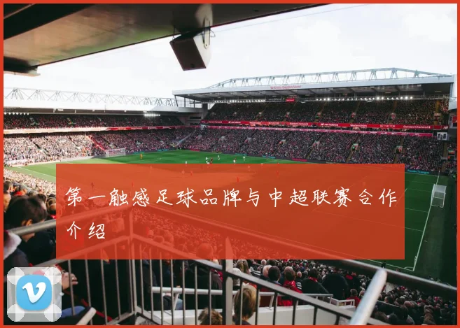 第一触感足球品牌与中超联赛合作介绍