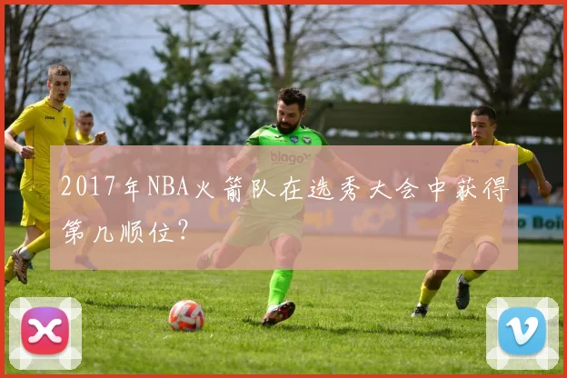 2017年NBA火箭队在选秀大会中获得第几顺位？