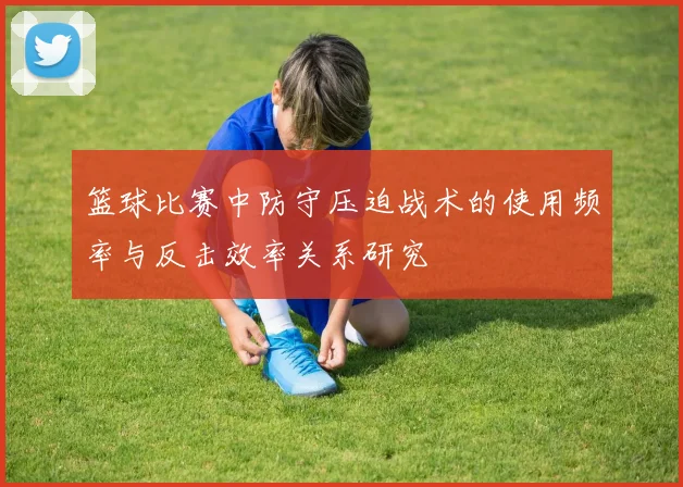 篮球比赛中防守压迫战术的使用频率与反击效率关系研究