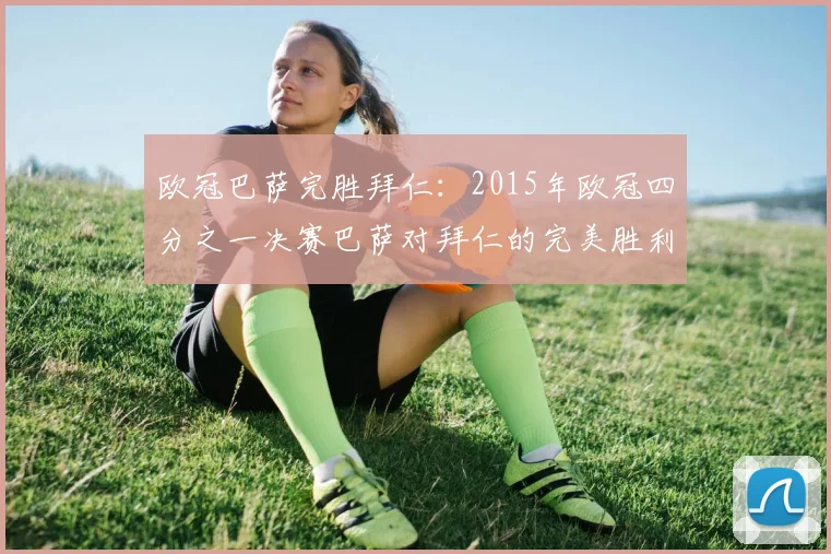 欧冠巴萨完胜拜仁：2015年欧冠四分之一决赛巴萨对拜仁的完美胜利