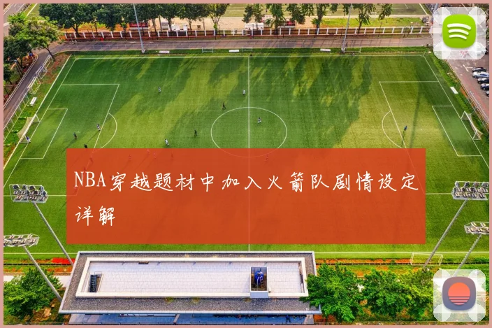 NBA穿越题材中加入火箭队剧情设定详解