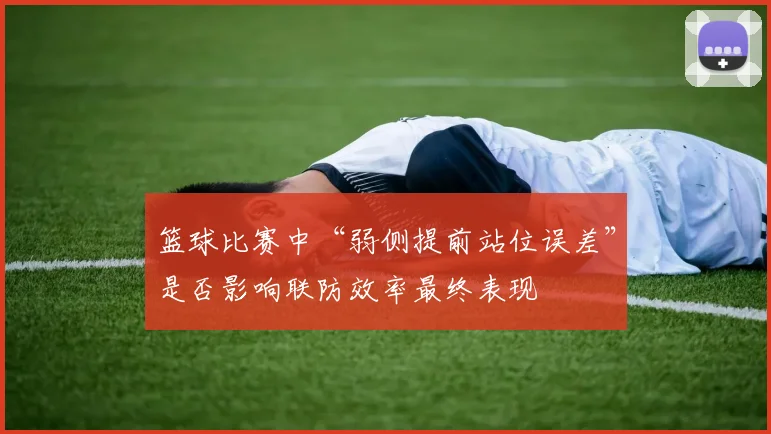 篮球比赛中“弱侧提前站位误差”是否影响联防效率最终表现