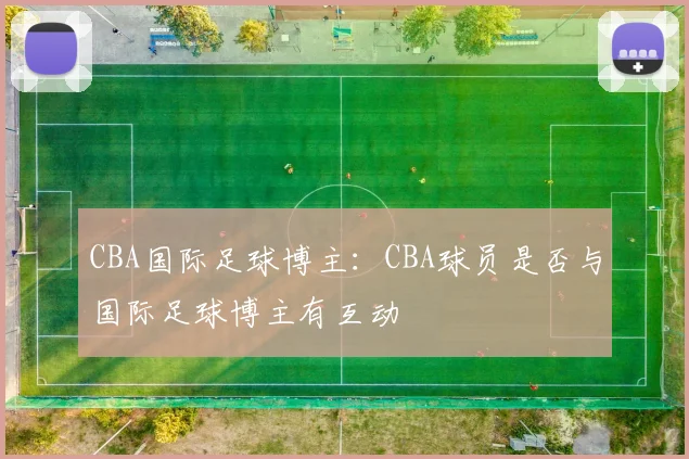 CBA国际足球博主：CBA球员是否与国际足球博主有互动