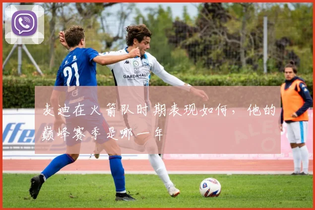 麦迪在火箭队时期表现如何，他的巅峰赛季是哪一年